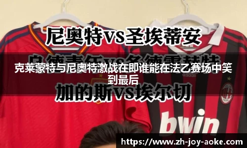 克莱蒙特与尼奥特激战在即谁能在法乙赛场中笑到最后