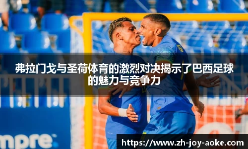 弗拉门戈与圣荷体育的激烈对决揭示了巴西足球的魅力与竞争力