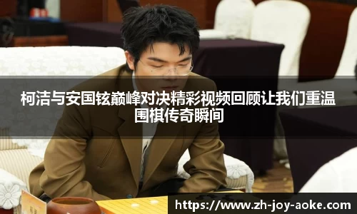 柯洁与安国铉巅峰对决精彩视频回顾让我们重温围棋传奇瞬间