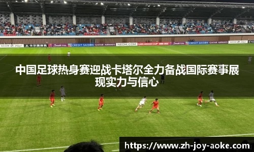 中国足球热身赛迎战卡塔尔全力备战国际赛事展现实力与信心