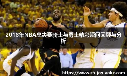 2018年NBA总决赛骑士与勇士精彩瞬间回顾与分析