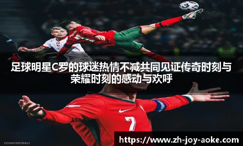 足球明星C罗的球迷热情不减共同见证传奇时刻与荣耀时刻的感动与欢呼