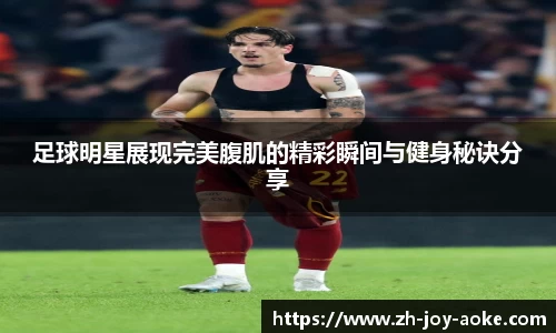 足球明星展现完美腹肌的精彩瞬间与健身秘诀分享